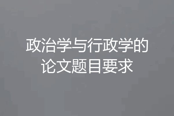 政治学与行政学的论文题目要求