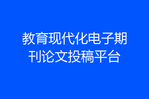 教育现代化电子期刊论文投稿平台