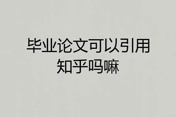 毕业论文可以引用知乎吗嘛