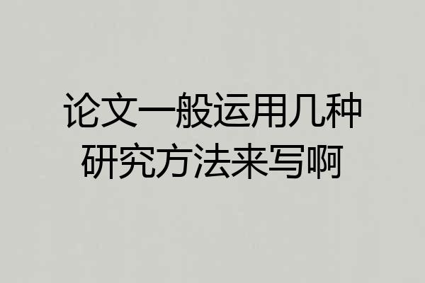 论文一般运用几种研究方法来写啊