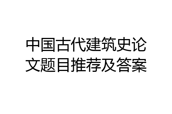 中国古代建筑史论文题目推荐及答案
