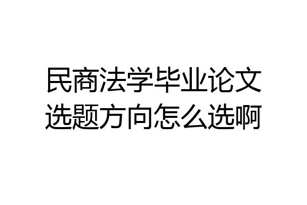 民商法学毕业论文选题方向怎么选啊