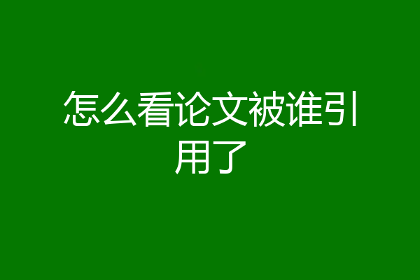 怎么看论文被谁引用了