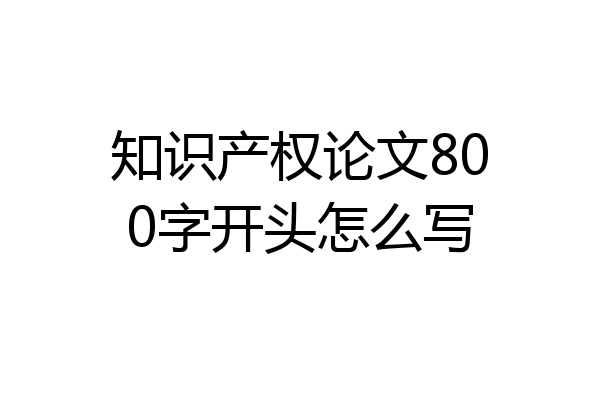 知识产权论文800字开头怎么写