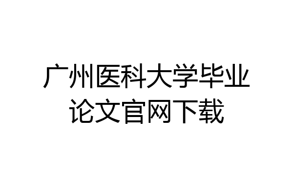 广州医科大学毕业论文官网下载