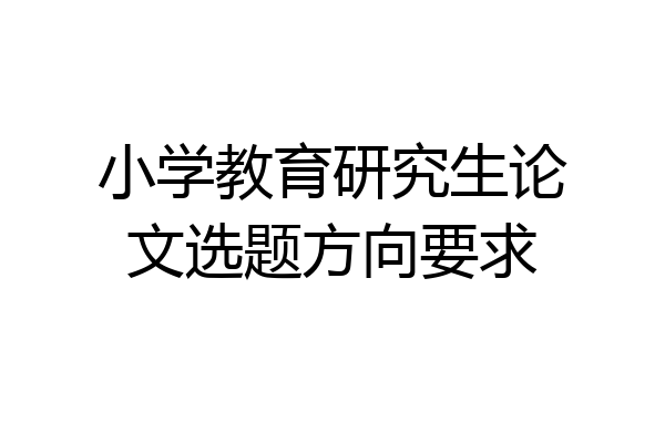 小学教育研究生论文选题方向要求