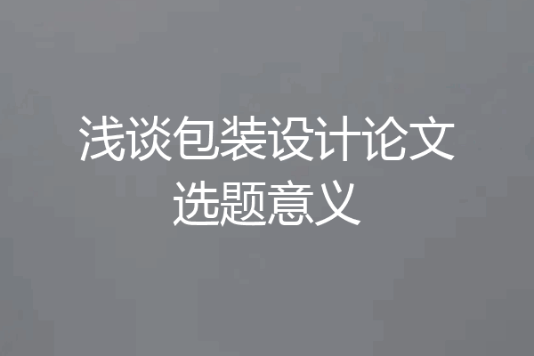 浅谈包装设计论文选题意义