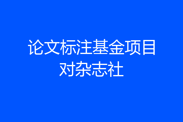 论文标注基金项目对杂志社