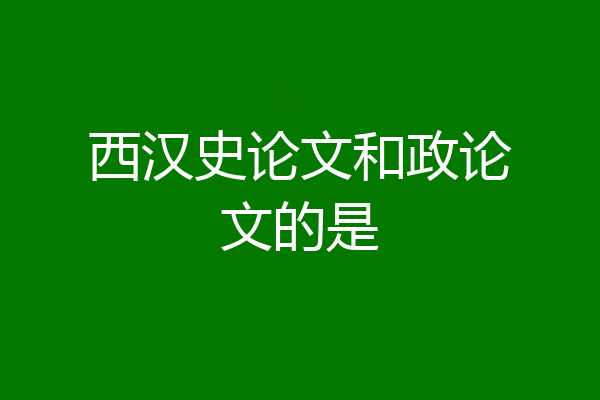 西汉史论文和政论文的是