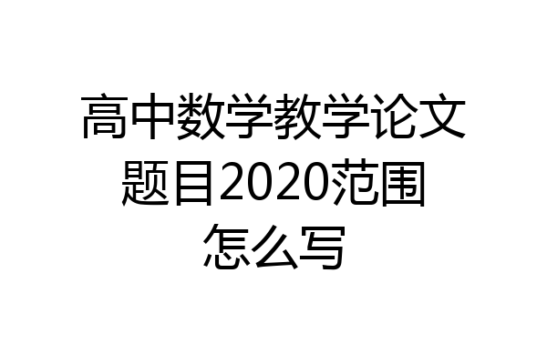 高中数学教学论文题目2020范围怎么写