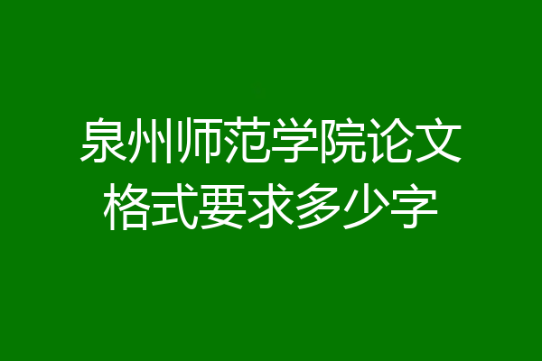泉州师范学院论文格式要求多少字
