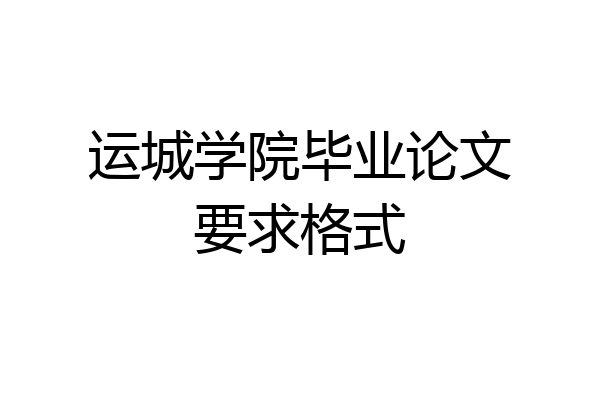 运城学院毕业论文要求格式
