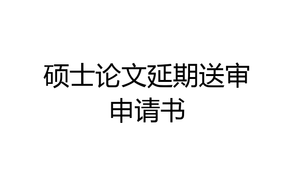 硕士论文延期送审申请书