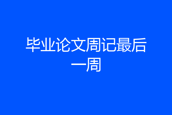 毕业论文周记最后一周