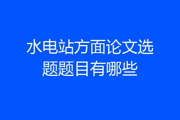 水电站方面论文选题题目有哪些