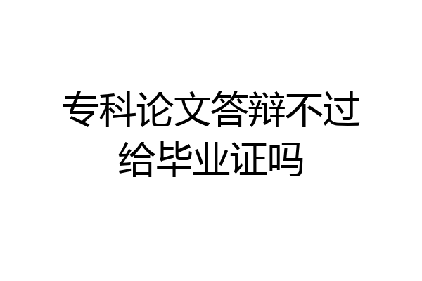 专科论文答辩不过给毕业证吗