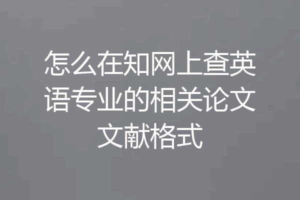 怎么在知网上查英语专业的相关论文文献格式