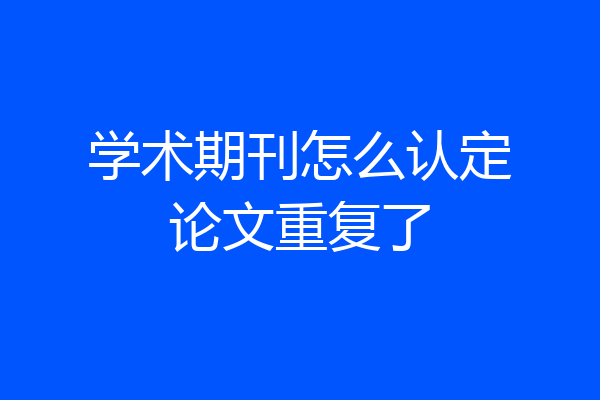学术期刊怎么认定论文重复了