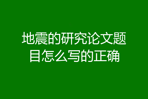 地震的研究论文题目怎么写的正确
