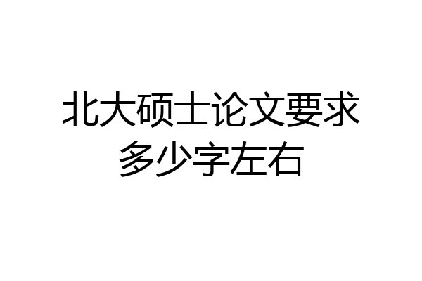 北大硕士论文要求多少字左右