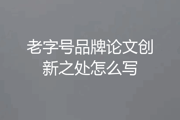 老字号品牌论文创新之处怎么写