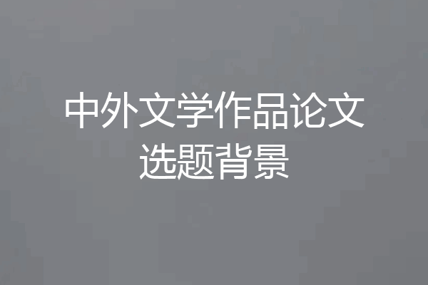 中外文学作品论文选题背景
