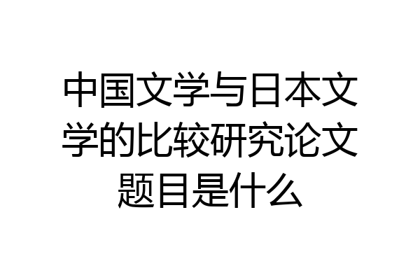 中国文学与日本文学的比较研究论文题目是什么