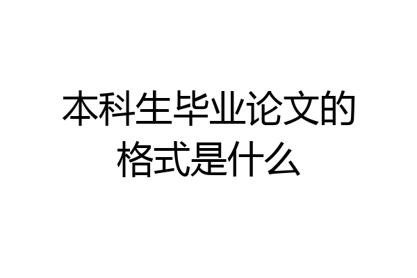 本科生毕业论文的格式是什么