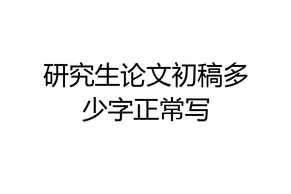 研究生论文初稿多少字正常写