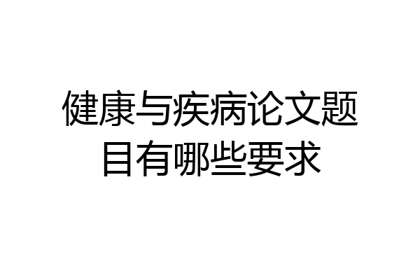 健康与疾病论文题目有哪些要求
