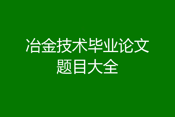 冶金技术毕业论文题目大全