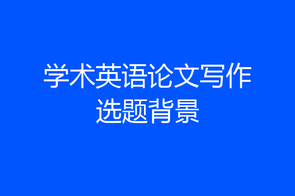 学术英语论文写作选题背景