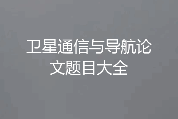 卫星通信与导航论文题目大全