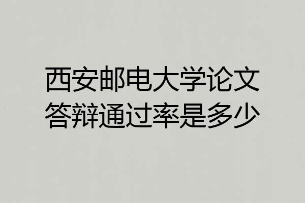 西安邮电大学论文答辩通过率是多少