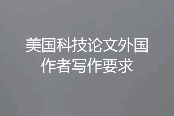 美国科技论文外国作者写作要求
