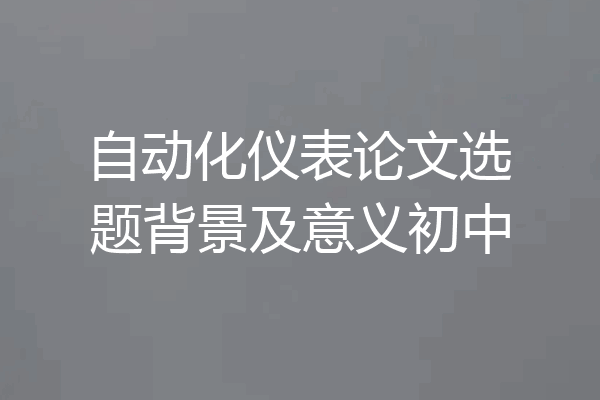 自动化仪表论文选题背景及意义初中