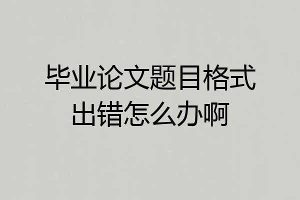 毕业论文题目格式出错怎么办啊