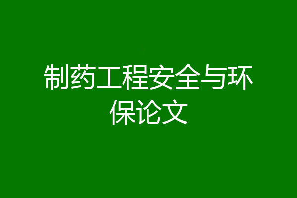 制药工程安全与环保论文
