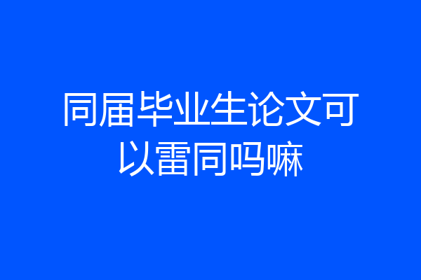 同届毕业生论文可以雷同吗嘛