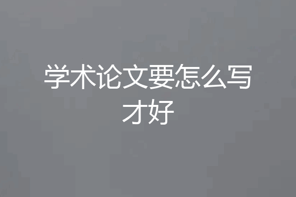 学术论文要怎么写才好