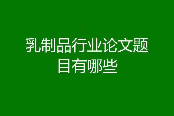 乳制品行业论文题目有哪些
