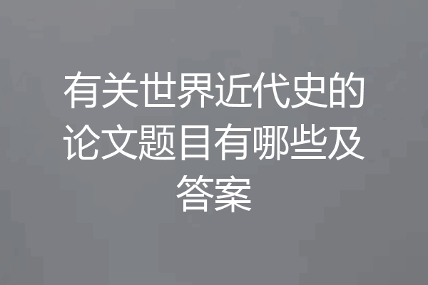 有关世界近代史的论文题目有哪些及答案