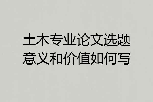 土木专业论文选题意义和价值如何写