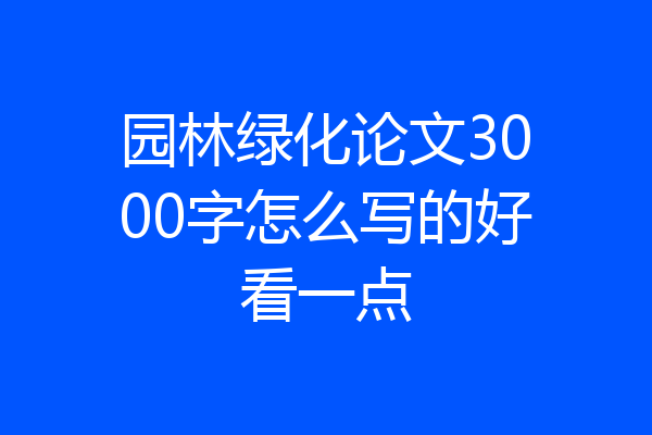 园林绿化论文3000字怎么写的好看一点