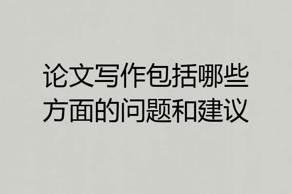 论文写作包括哪些方面的问题和建议