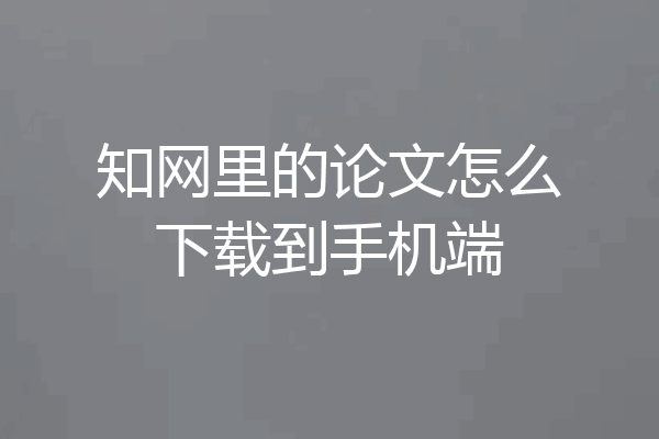 知网里的论文怎么下载到手机端