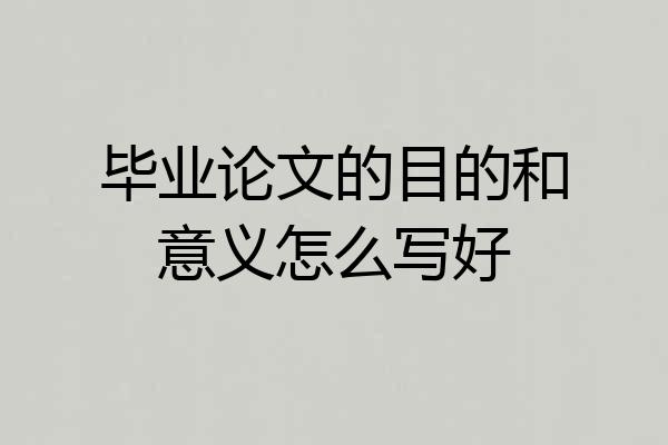毕业论文的目的和意义怎么写好