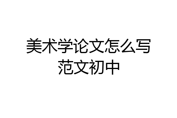 美术学论文怎么写范文初中