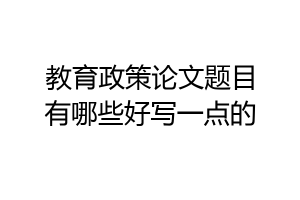 教育政策论文题目有哪些好写一点的