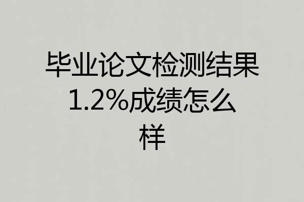 毕业论文检测结果1.2%成绩怎么样